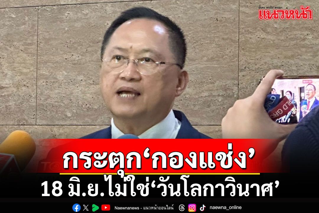 'วันชัย'สยบปมร้อน 18 มิ.ย.วันโลกาวินาศ ซัดพวกกองแช่ง'จ้องล้ม'เท่านั้นที่จะอกแตกตาย