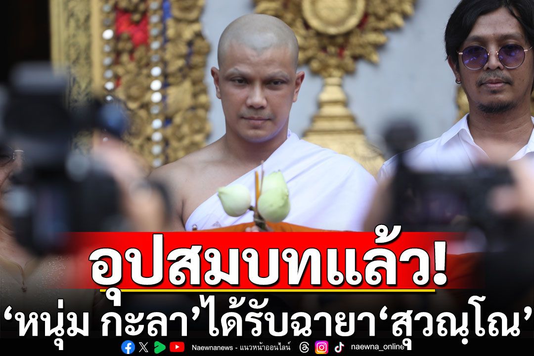 ‘หนุ่ม กะลา’ อุปสมบทเรียบง่าย ได้รับฉายา ‘สุวณฺโณ’ ผู้มีแสงธรรมดั่งทอง