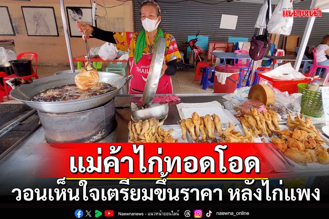 แม่ค้าไก่ทอดโอด วอนเห็นใจเตรียมขึ้นราคา หลังไก่สดแพงขึ้น