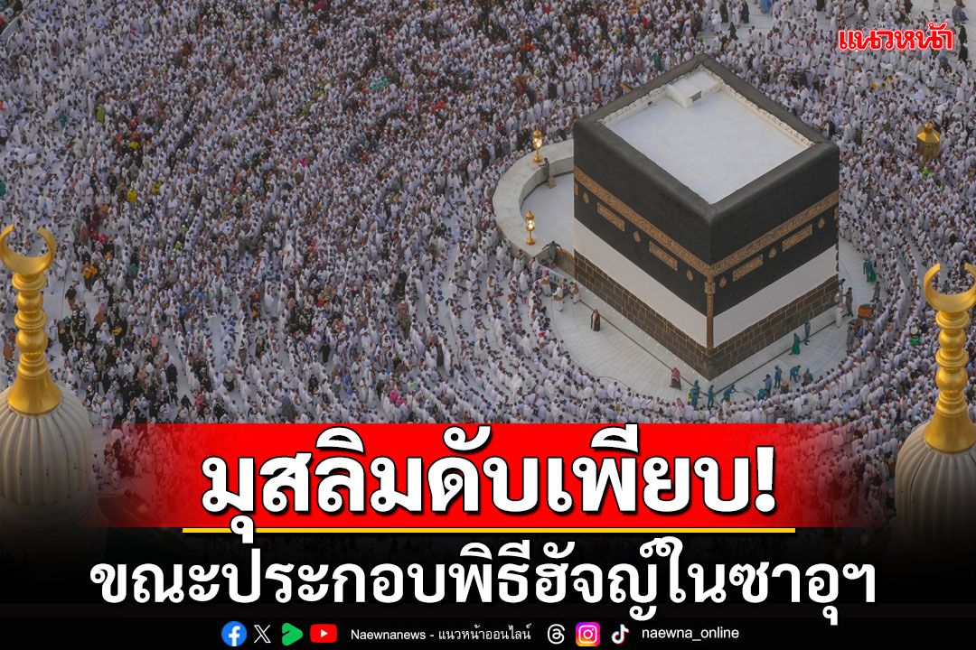 อากาศร้อนคร่าชีวิตผู้แสวงบุญแล้ว19ราย ระหว่างประกอบพิธีฮัจญ์ที่ซาอุดิอาระเบีย