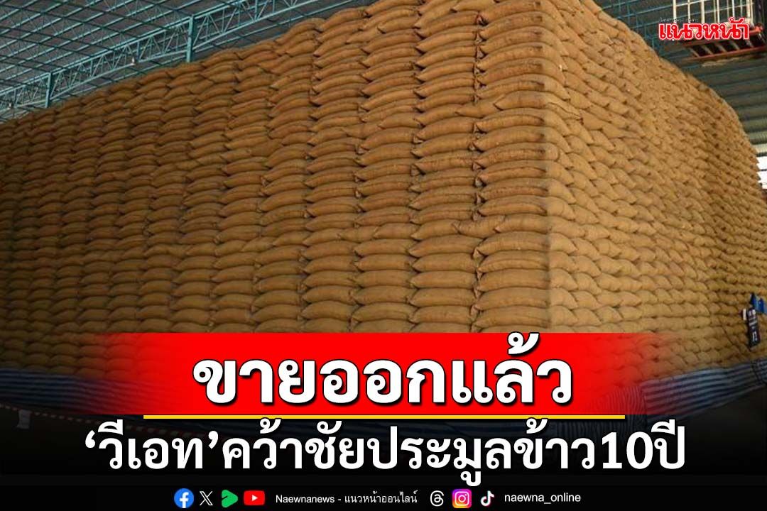 ปิดฉากจำนำข้าว!‘วีเอท’จากกำแพงเพชร คว้าชัยประมูลข้าว10ปี ให้กก.ละ 19 บาท