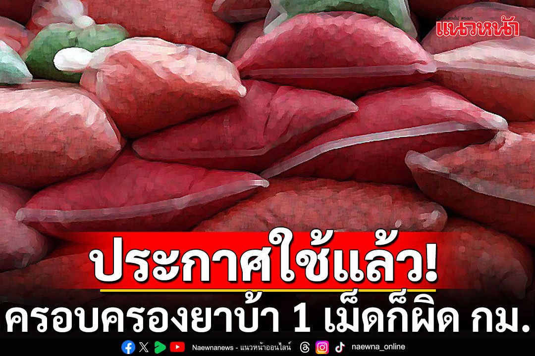 ประกาศใช้แล้ว! กฎกระทรวง ครอบครองยาบ้า 1 เม็ดก็ผิดกฎหมาย