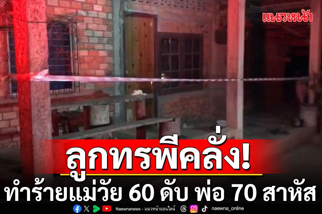 ลูกทรพี! ทำร้ายแม่วัย 60 ดับ พ่อวัย 70 อาการสาหัส