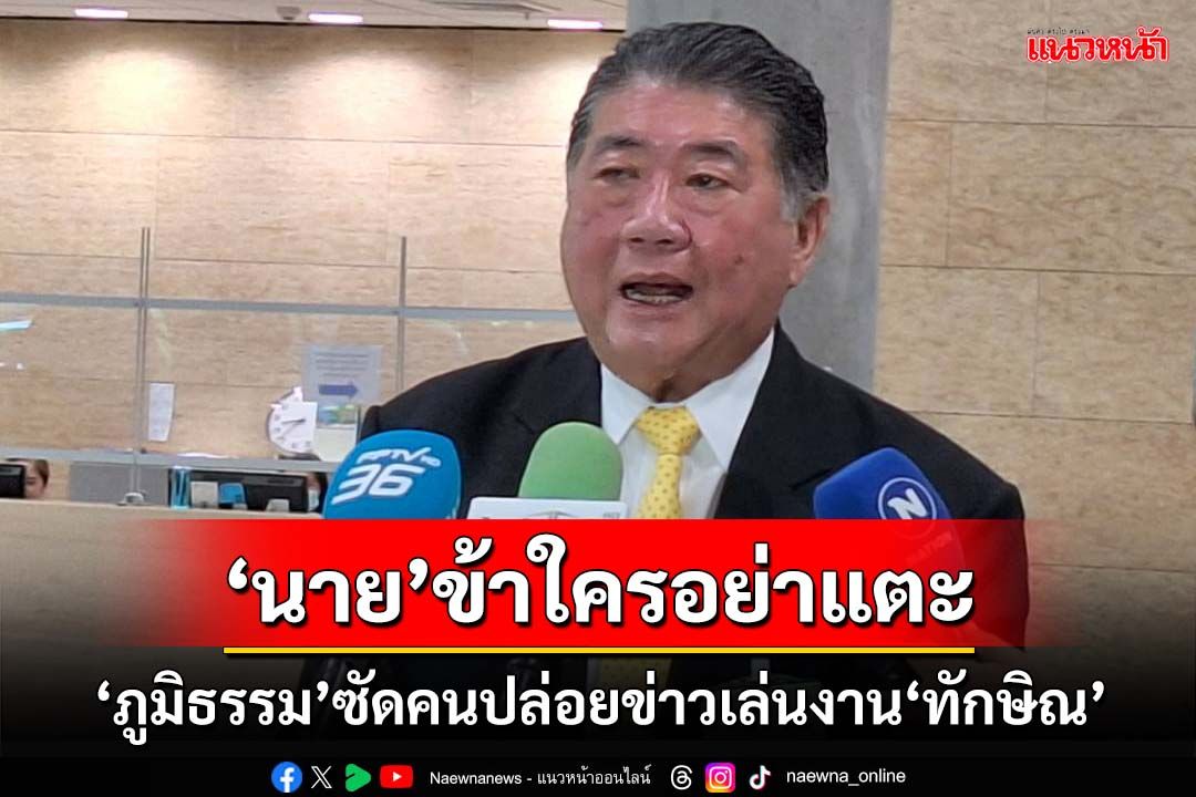 ‘ภูมิธรรม’ซัดคนปล่อยข่าวเล่นงาน‘ทักษิณ’ อย่าทำลายประเทศไปมากกว่านี้