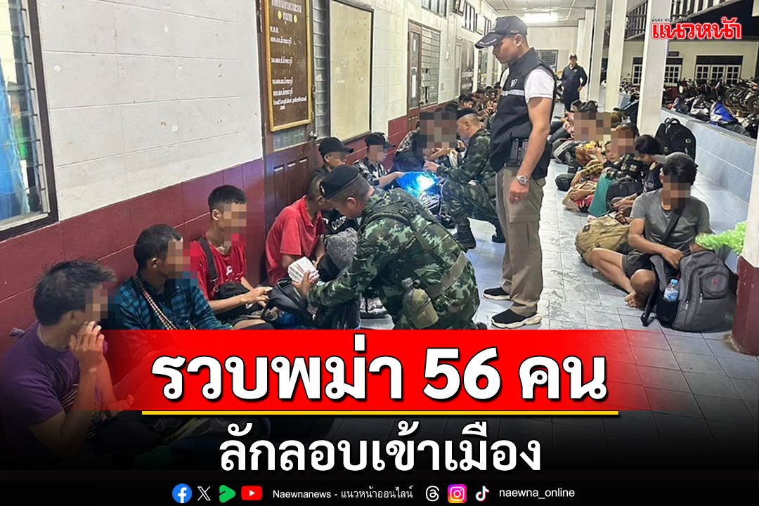 พม่าลอบเข้าเมืองลงทุนเดินลุยป่าอ้อมด่านตรวจสังขละบุรีแต่ไม่รอดโดนรวบ 56 คน