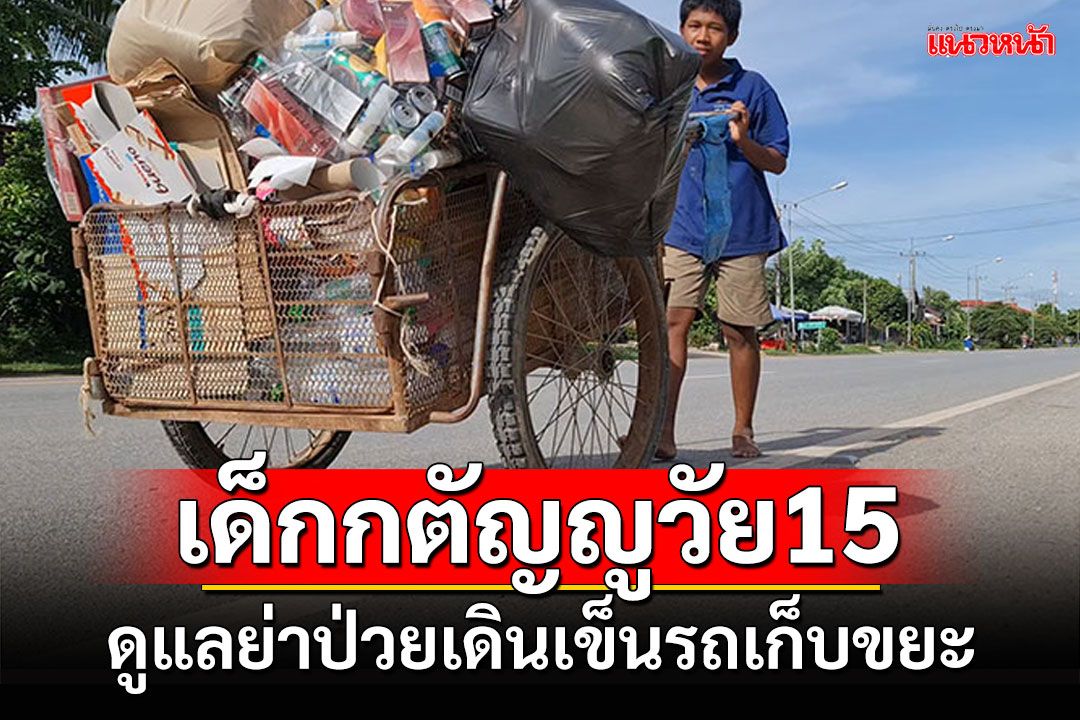 เด็กกตัญญูวัย15 หยุดเรียนดูแลย่าป่วย เดินเก็บขยะวันละ14กม.
