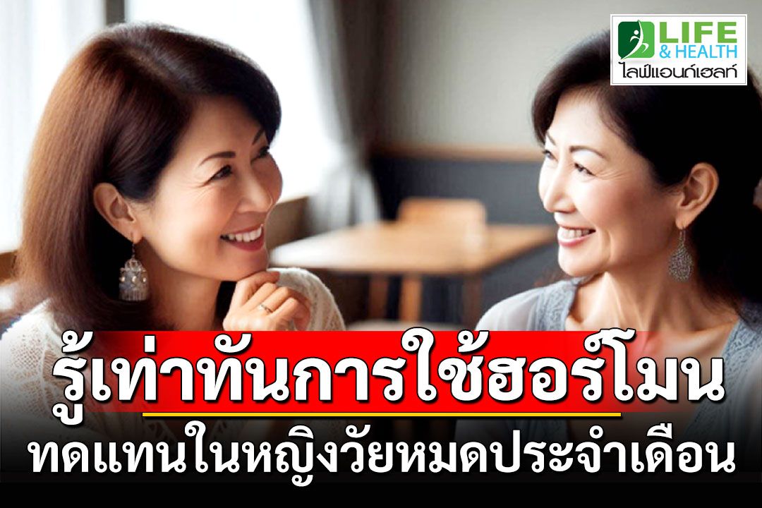 LIFE&HEALTH : รู้เท่าทันการใช้ฮอร์โมน ทดแทนในหญิงวัยหมดประจำเดือน