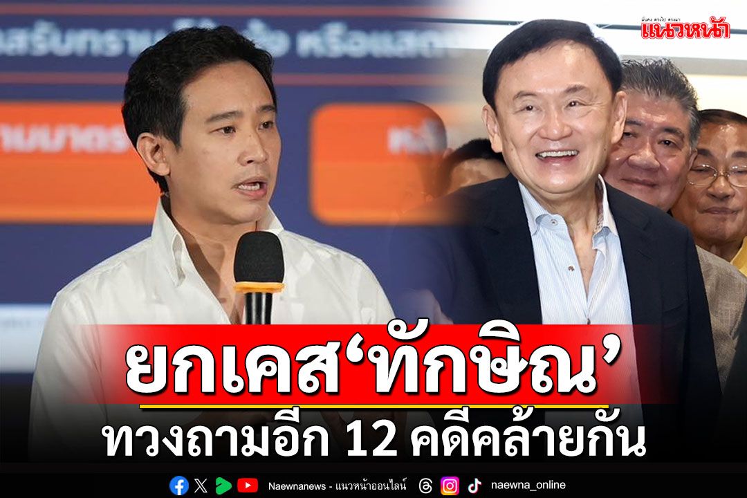 ยกเคส‘ทักษิณ’ ‘พิธา’ทวงถามอีก 12 คดีคล้ายกัน