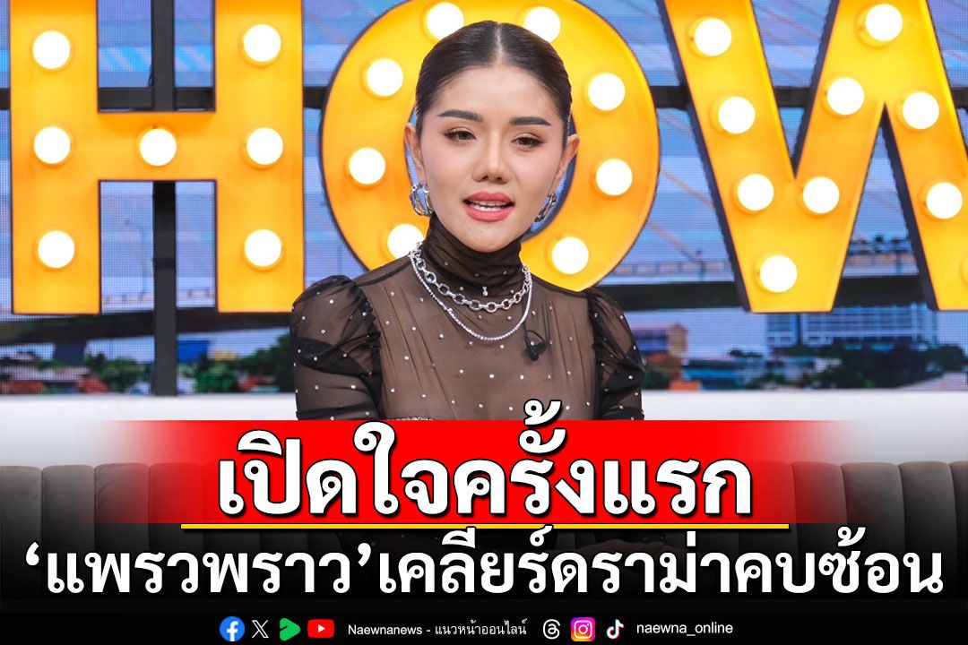 'แพรวพราว แสงทอง'เปิดใจครั้งแรก เคลียร์ดราม่าแอบคบซ้อนคนในวง