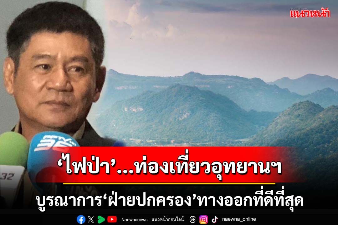 ‘ไฟป่า’กับการท่องเที่ยว‘อุทยานแห่งชาติ’ บูรณาการ‘ฝ่ายปกครอง’ทางออกที่ดีที่สุด