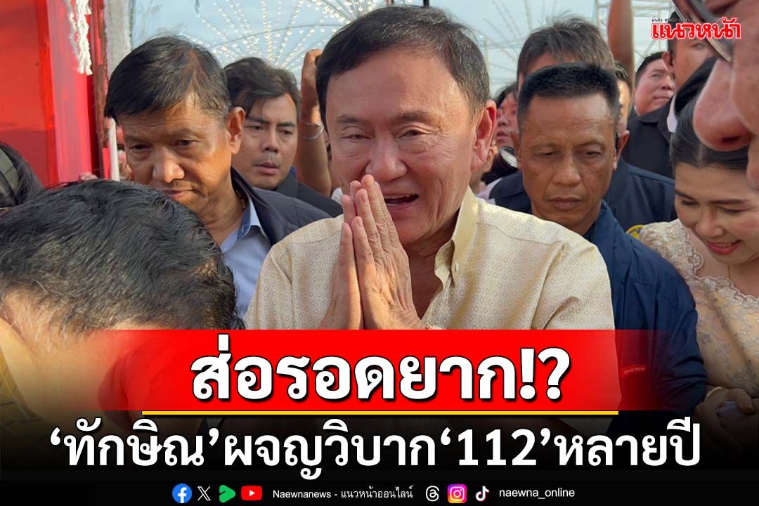 ช้าๆได้พร้าเล่มงาม!‘ทักษิณ’ผจญวิบากสู้คดี‘112’หลายปี ส่อรอดยาก