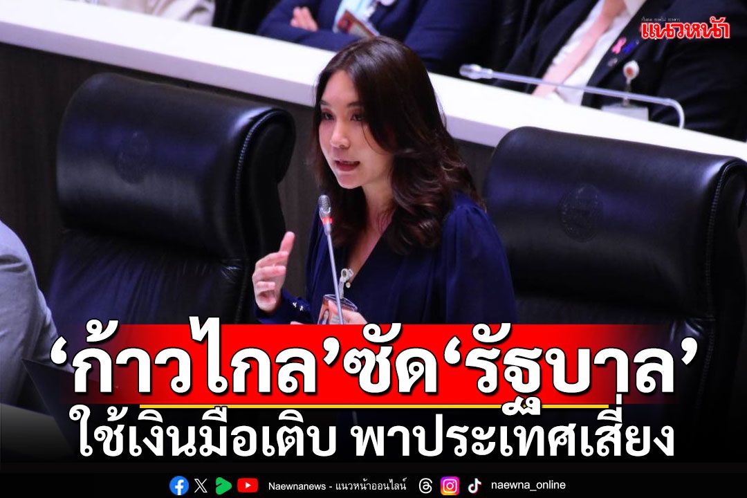 ‘ก้าวไกล’ซัด‘รัฐบาล’ ใช้เงินมือเติบ พาประเทศเสี่ยง