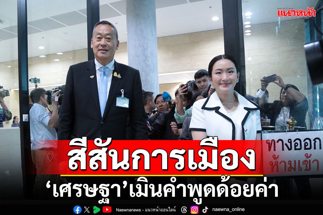 สีสันการเมือง!!! ‘เศรษฐา’เมินคำพูดด้อยค่า หลังฟังอภิปรายงบฯวันแรก