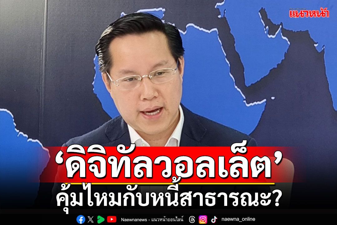 ‘อรรถวิชช์’ชี้รบ.จัดงบฯขาดดุลเต็มแม็กซ์ดัน‘ดิจิทัลวอลเล็ต’ แต่คุ้มไหมกับหนี้สาธารณะ?