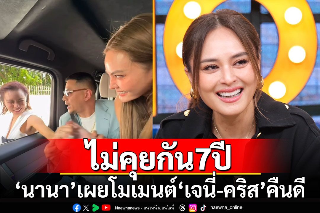 'นานา'เผยโมเมนต์'เจนี่-คริส'คืนดี หลังไม่คุยกัน 7 ปี