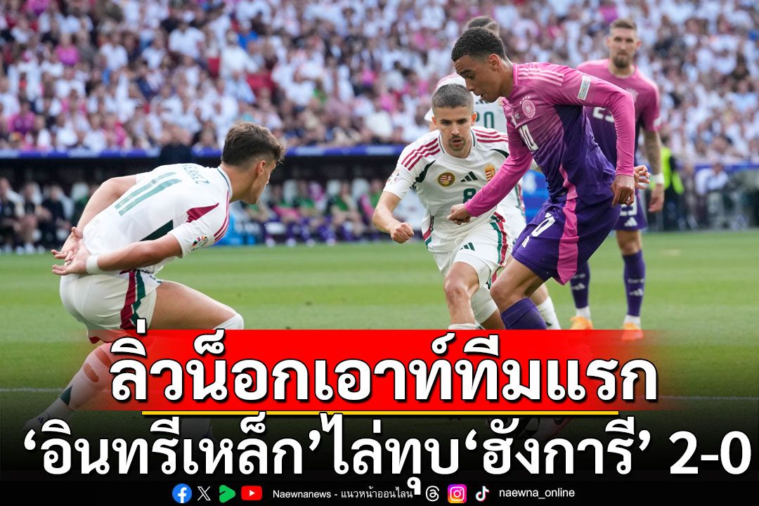 'อินทรีเหล็ก'ฟอร์มโหด ไล่ทุบ'ฮังการี'  2-0 ลิ่วรอบน็อกเอาท์ทีมแรก