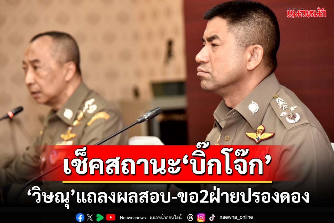 เช็คสถานะ‘บิ๊กโจ๊ก’!วิษณุแถลงผลสอบบิ๊กสีกากี ขอ 2 ฝ่ายปรองดอง-เลิกขัดแย้ง