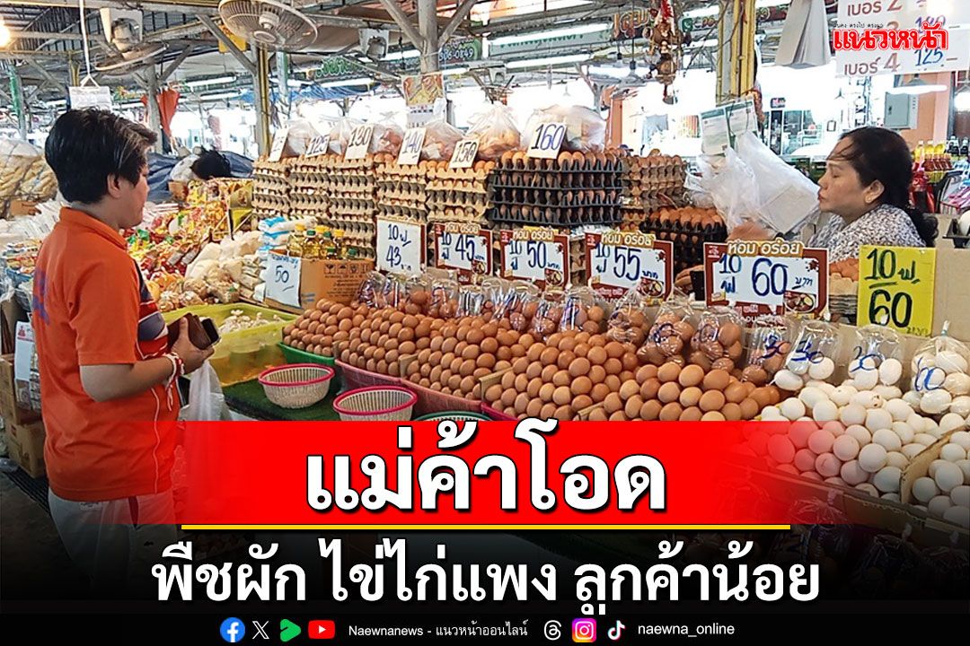 แม่ค้าบุรีรัมย์โอดผัก-ไข่พาเหรดขึ้นราคาไม่มีทีท่าจะหยุด ลูกค้าน้อยต้องควักทุนเพิ่ม