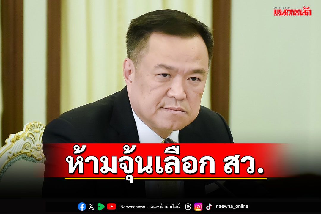 ‘อนุทิน’ ย้ำห้าม ‘กก.บห.-สส.- ผู้ดำรงตำแหน่งทางการเมือง’ ยุ่งเกี่ยวกับการเลือก สว.