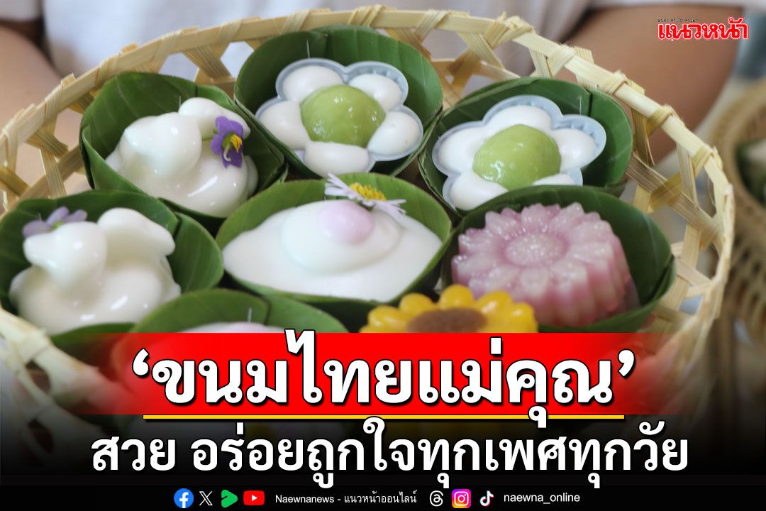 'ขนมไทยแม่คุณ' รูปลักษณ์สวย รสชาติอร่อย ยอดขายปัง เข้าถึงทุกเพศทุกวัย