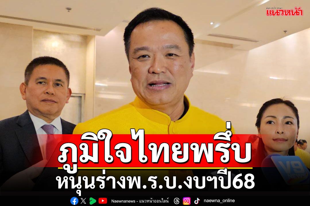 ‘อนุทิน’มั่นใจ 71 เสียงภูมิใจไทยพรึ่บหนุนร่างพ.ร.บ.งบฯปี68