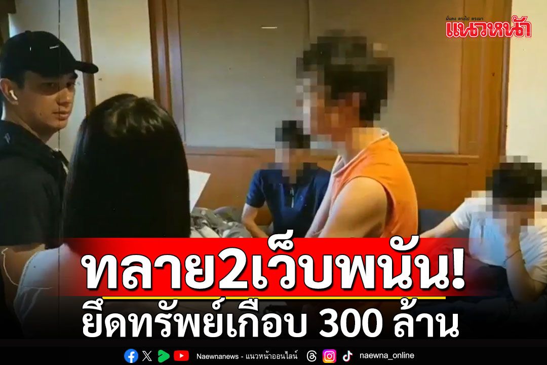 บุกทลาย 2 เว็บพนันแทงบอลยูโรรายใหญ่ชาวจีน ยึดทรัพย์เกือบ 300 ล้าน