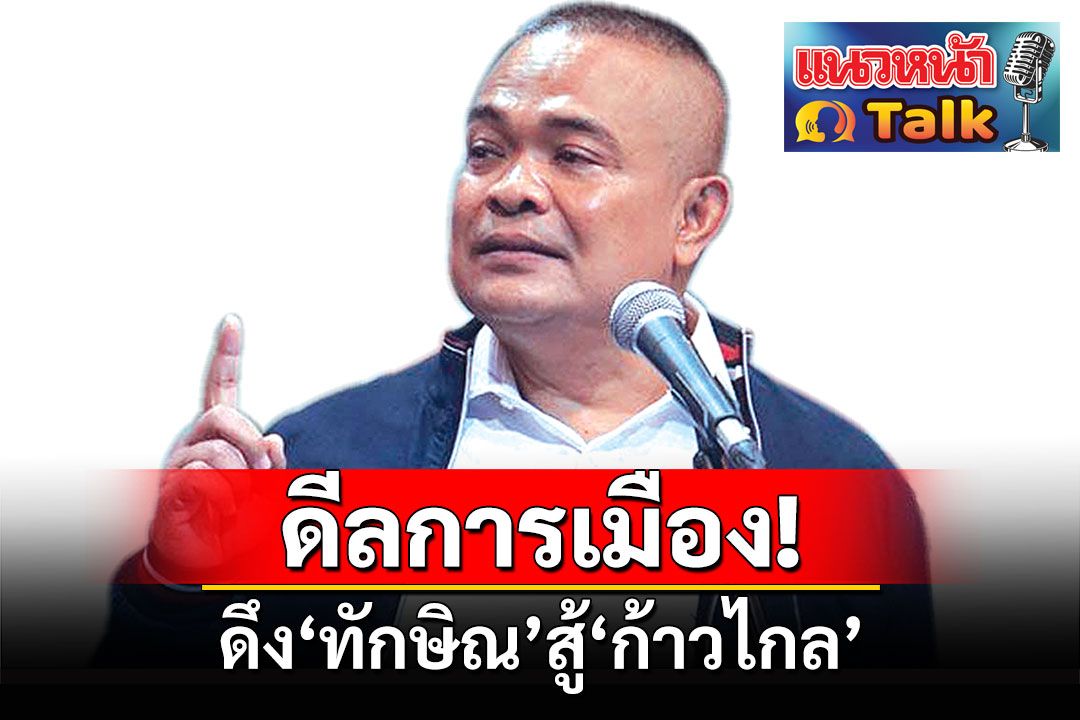 ‘จตุพร พรหมพันธุ์’  ดีลการเมือง!..ดึง‘ทักษิณ’สู้‘ก้าวไกล’  คุ้มไหม?กับความเสียหายประเทศ