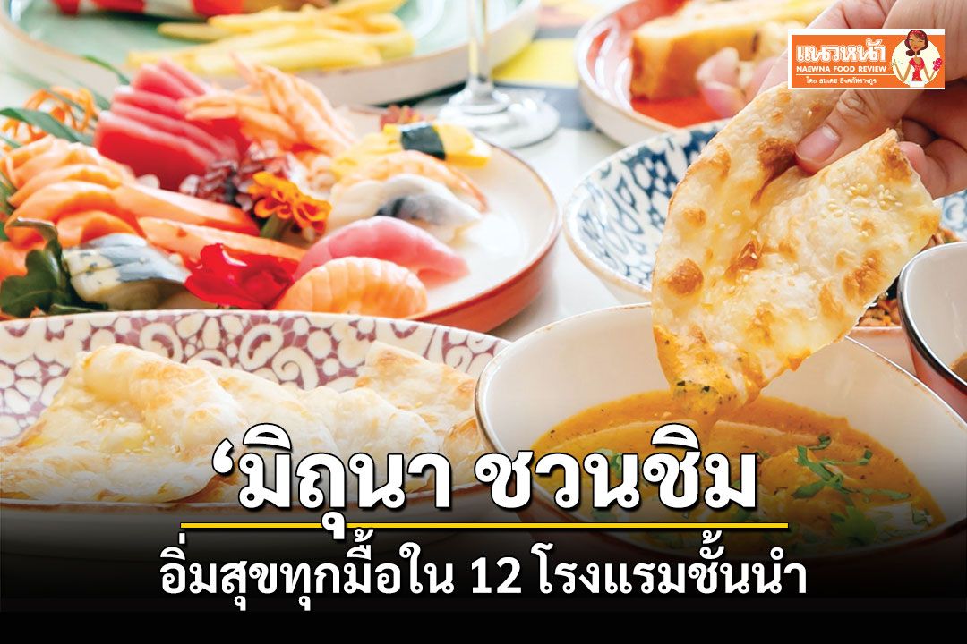 แนวหน้าฟู้ดรีวิว : ‘มิถุนา ชวนชิม...อิ่มสุขทุกมื้อใน 12 โรงแรมชั้นนำ