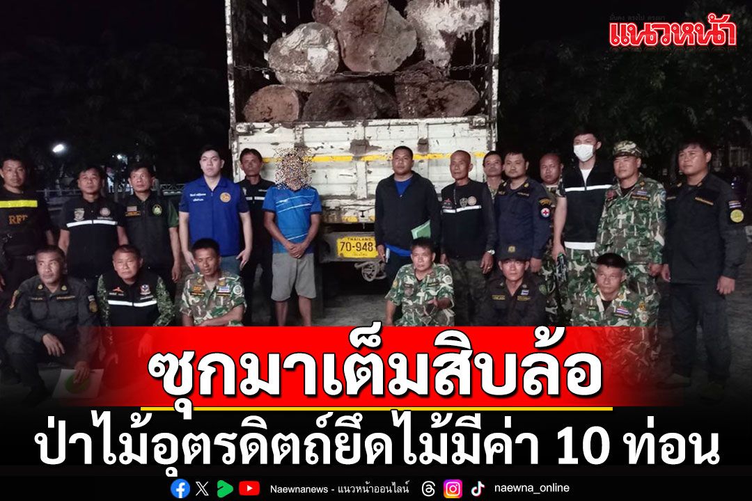 ป่าไม้อุตรดิตถ์ยึดไม้มีค่า 10 ท่อนขนมาเต็มรถสิบล้อ จ่อขยายผลแก๊งมอดไม้