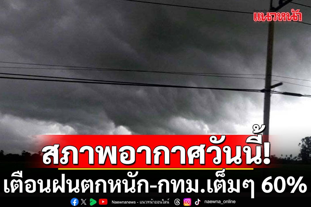 สภาพอากาศวันนี้! กรมอุตุนิยมวิทยา เตือนฝนตกหนัก กทม.เต็มๆ 60%