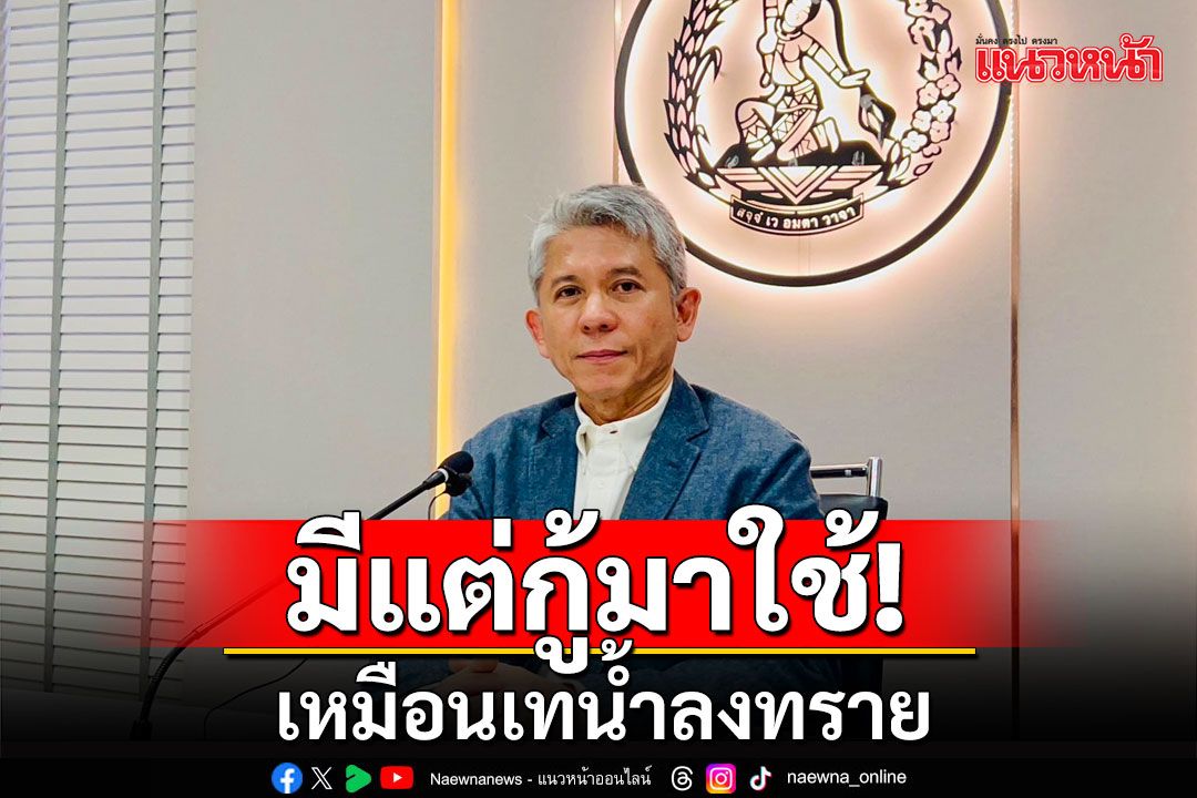 ‘ปชป.’ถาม‘เศรษฐา‘รู้จักรดน้ำพรวนดินเศรษฐกิจหรือไม่? แซะมีแต่กู้มาใช้ เหมือนเทน้ำลงทราย