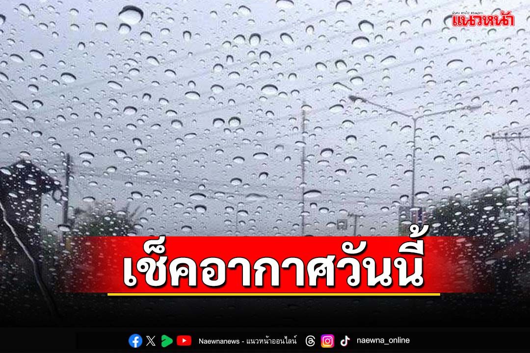 เช็คอากาศวันนี้!‘ฝนตกหนัก’หลายพื้นที่ ‘กทม.’ฟ้าคะนอง60%