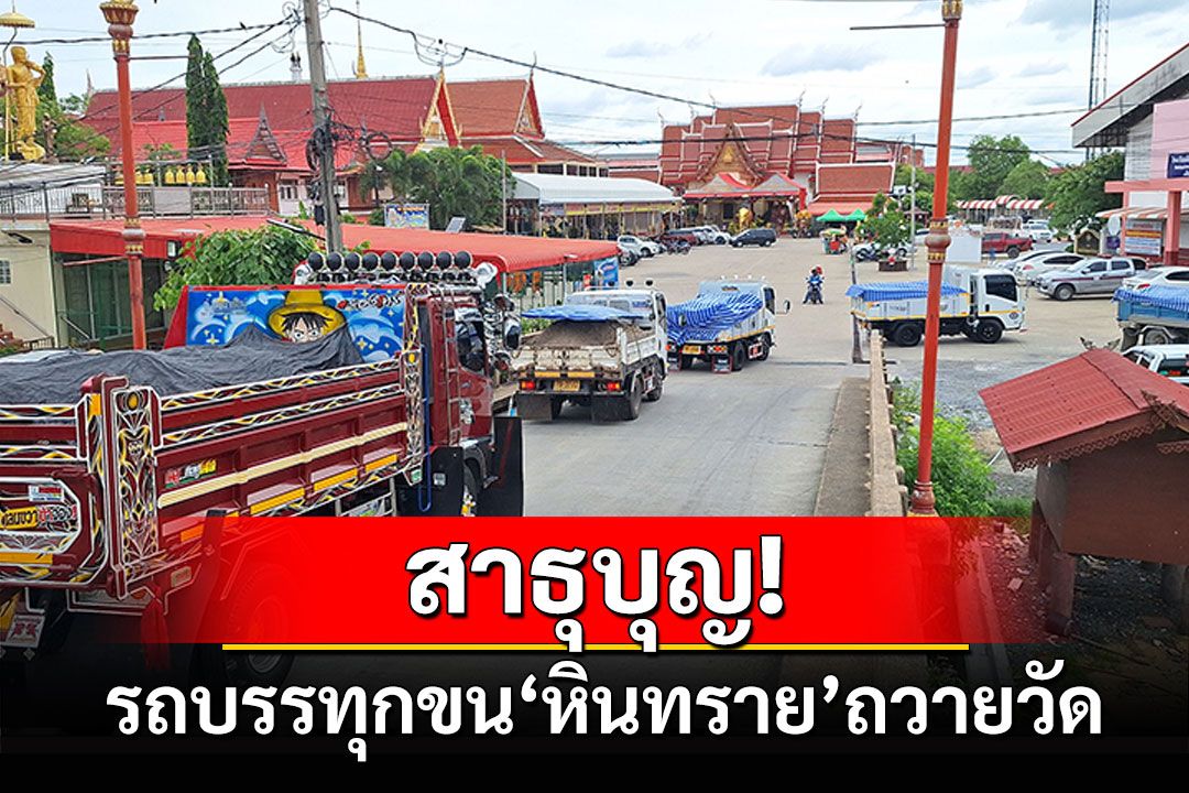 สาธุบุญ! รถบรรทุกขน'หินทราย'ถวายวัด ถมเขื่อนกันน้ำท่วม