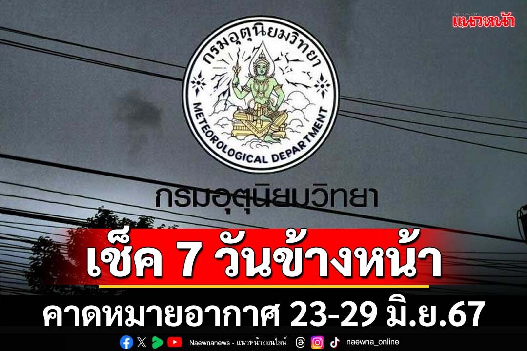 มาแล้ว!กรมอุตุฯคาดหมายลักษณะอากาศ 7 วันข้างหน้า ตั้งแต่ 23-29 มิ.ย.67