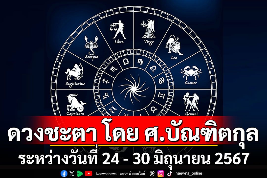 ดวงชะตา โดย ศ.บัณฑิตกุล : ระหว่างวันที่ 24 - 30 มิถุนายน 2567