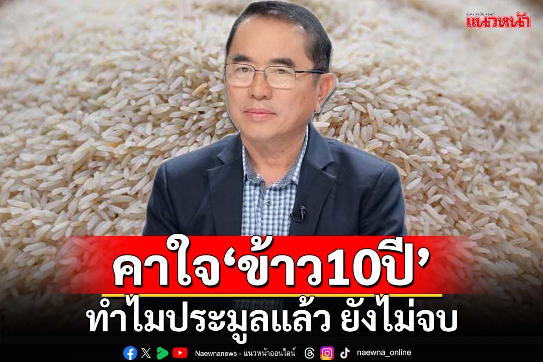 คุ้มไหม!? ‘หมอวรงค์’ตั้งข้อสงสัย ทำไมประมูลแล้ว แต่‘ข้าว 10 ปี’ยังมีปัญหาไม่จบ