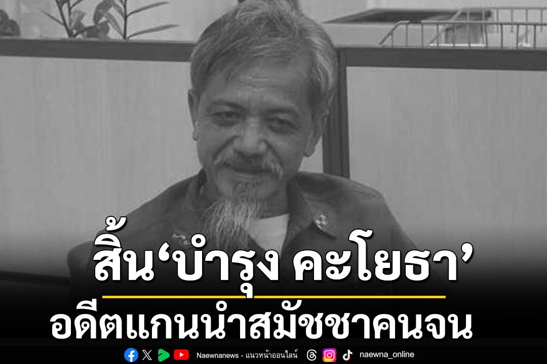 สุดเศร้า!! สิ้น'บำรุง คะโยธา’ อดีตผู้ก่อตั้งสมัชชาคนจน จากไปอย่างสงบในวัย 73 ปี