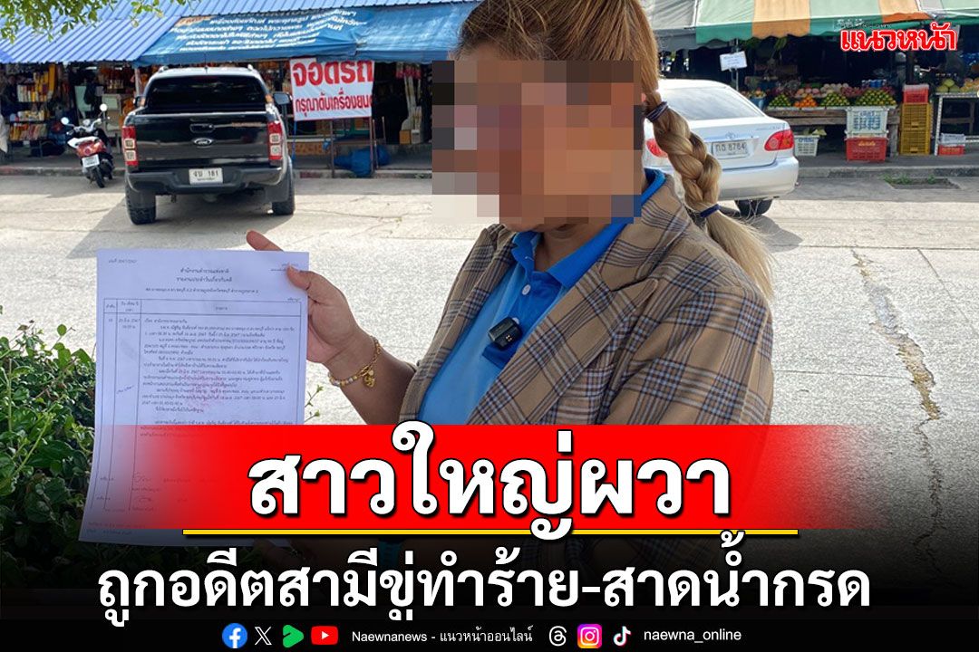 สาวใหญ่ผวา! ถูกอดีตสามีตามรังครวญขู่ทำร้าย-สาดน้ำกรดหลังหย่าจับได้แอบคบชู้