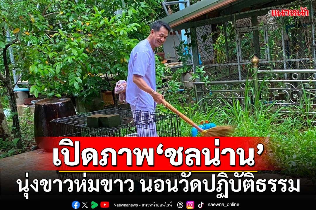 เปิดภาพ‘หมอชลน่าน’ นุ่งขาว กวาดลาน ล้างห้องน้ำ นอนวัดปฏิบัติธรรม