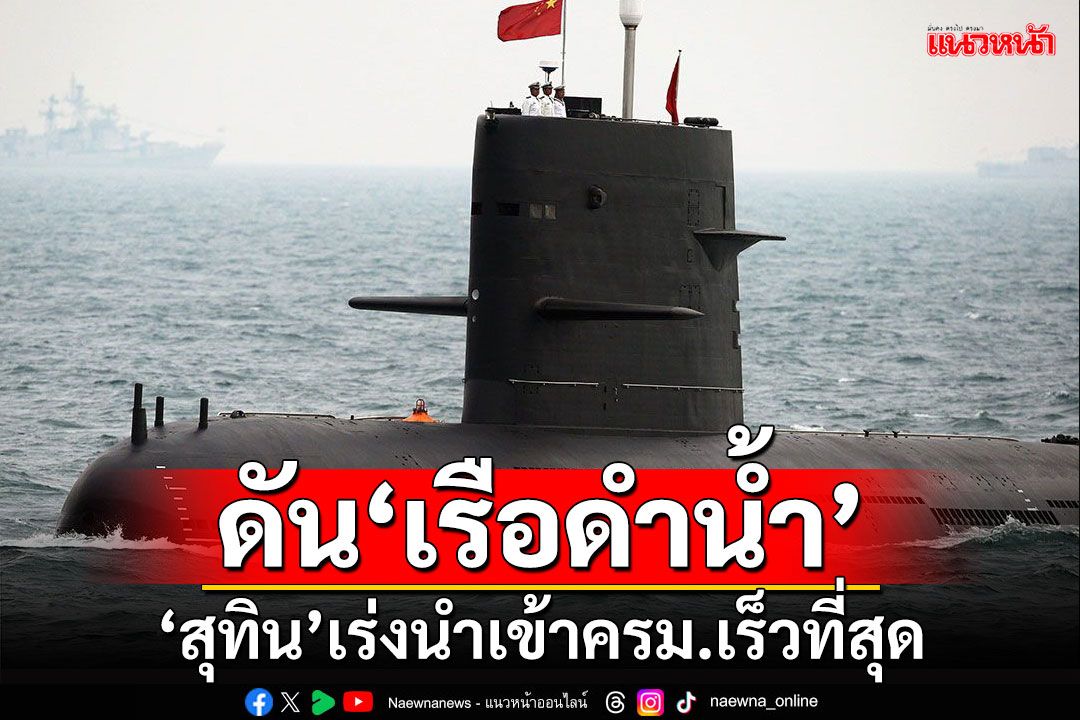 ดัน​'เรือดำน้ำ​' 'สุทิน​'เร่งนำเข้าครม.เร็วที่สุด หลัง'นายกฯ'ดูข้อกฎหมาย