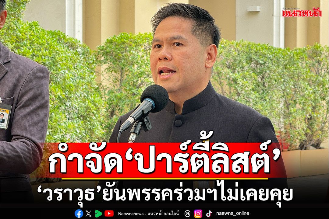 กำจัด‘ปาร์ตี้ลิสต์’ ‘วราวุธ’ยันวงประชุมพรรคร่วมฯไม่เคยคุย