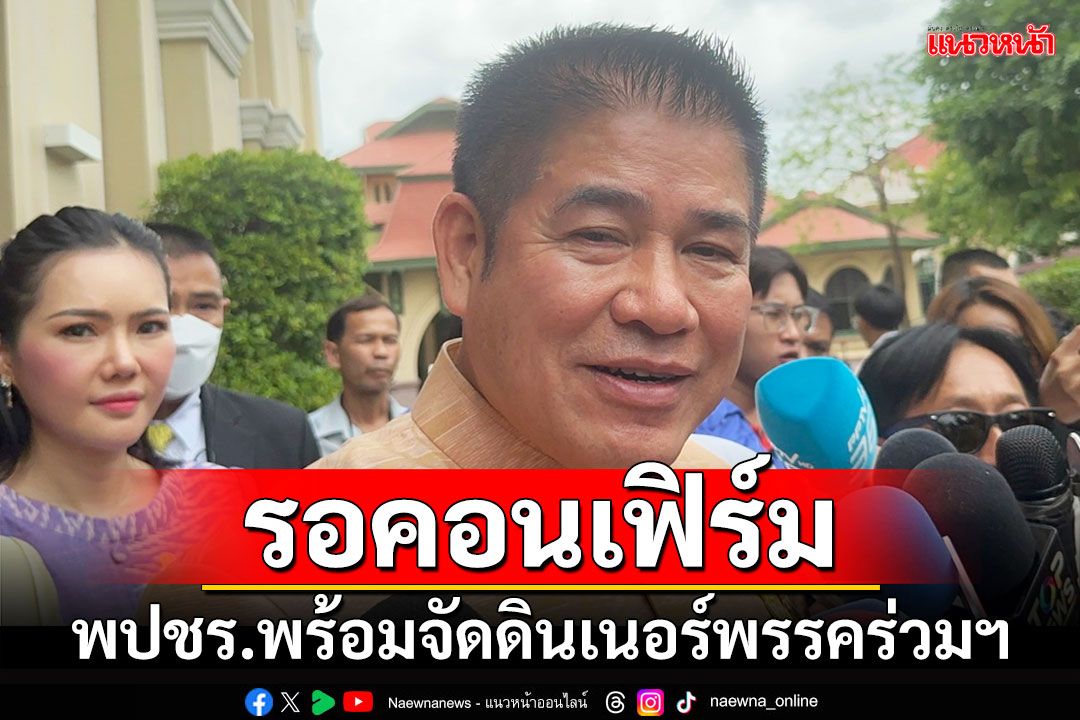 รอคอนเฟิร์ม!!! ‘ธรรมนัส’ยํ้า พปชร.พร้อมจัดดินเนอร์พรรคร่วมฯ