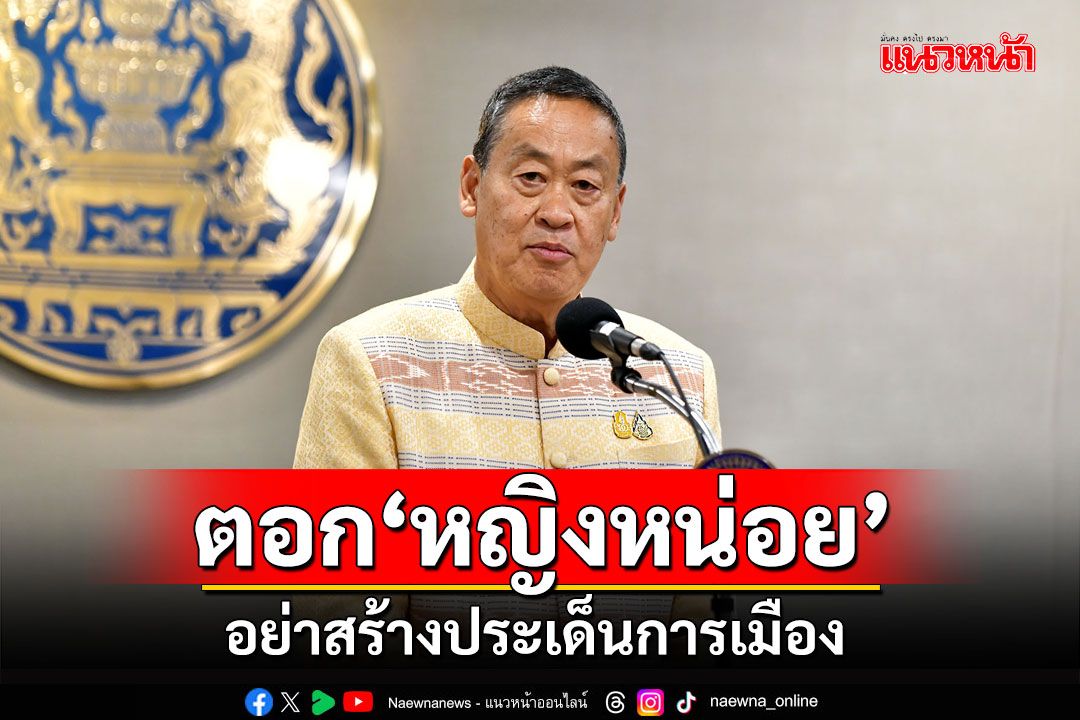 'นายกฯ'ตอก'สุดารัตน์'อย่าสร้างประเด็นการเมือง ยัน'เพื่อไทย'ไม่คิดแก้ รธน.โละทิ้ง สส.ปาร์ตี้ลิสต์