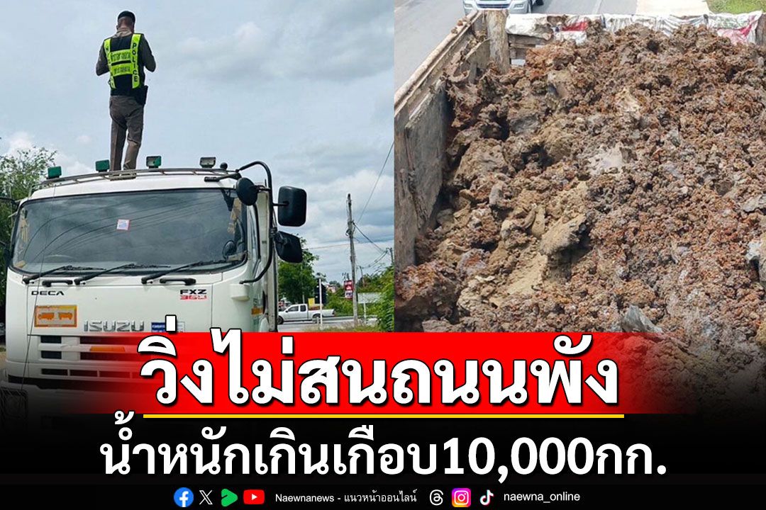 จับกุมรถบรรทุกดินน้ำหนักเกินเกือบ 10,000 กก.วิ่งตะบึงไม่สนถนนจะพัง