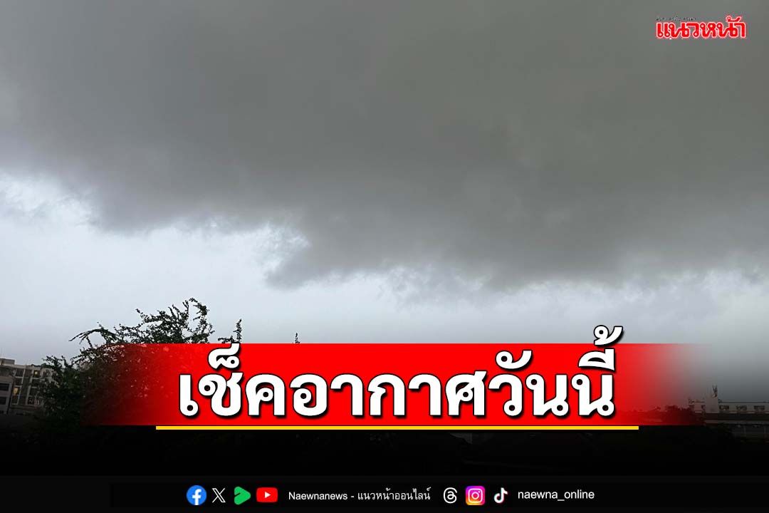 เช็คอากาศวันนี้!‘ทั่วไทย’ฝนถล่ม ระวัง‘น้ำท่วม’ฉับพลัน ‘กทม.’ฟ้าคะนอง60%