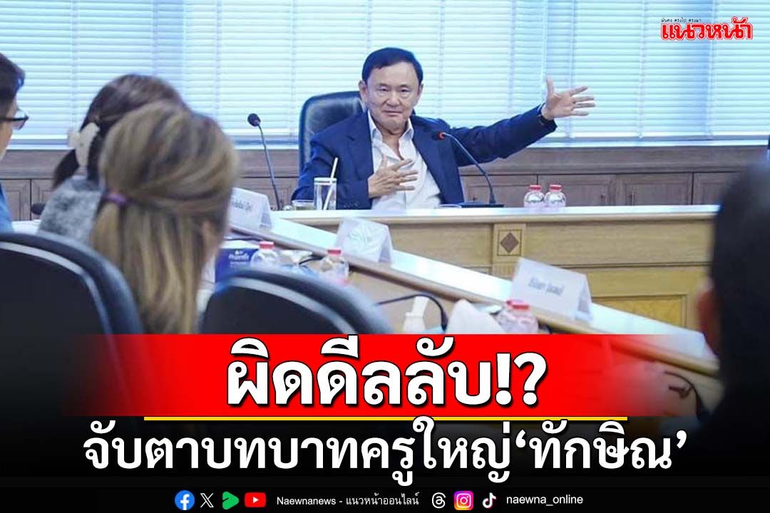 จับตาบทบาทครูใหญ่‘ทักษิณ’ ผิดเงื่อนไข‘ดีลลับ’หรือไม่!?