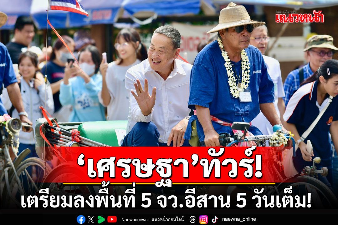 เปิดโปรแกรม'เศรษฐา'ทัวร์  5 จังหวัดอีสาน 5 วันเต็ม!