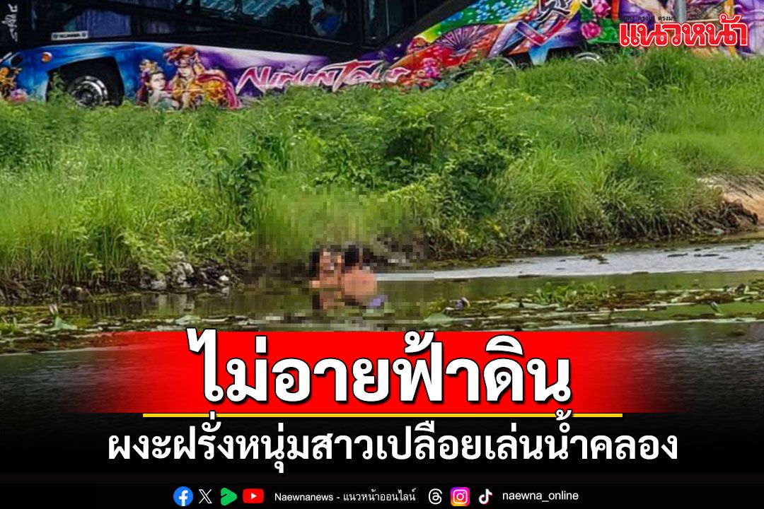 นักตกปลาผงะ!! เจอฝรั่งหนุ่มสาวสุดชิล ถอดเสื้อผ้าโดดเล่นน้ำคลองไม่อายฟ้าดิน