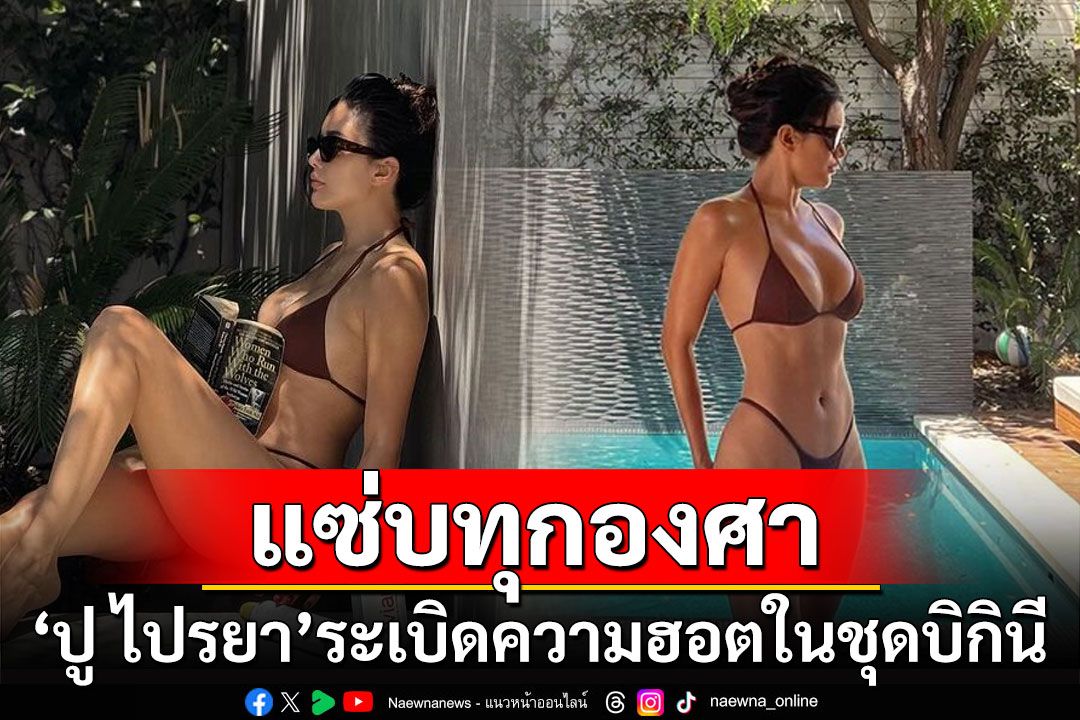 แซ่บทุกองศา! 'ปู ไปรยา'ระเบิดความฮอตในชุดบิกินี