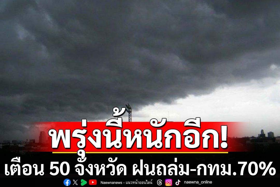 กรมอุตุฯพยากรณ์อากาศวันพรุ่งนี้ เตือน 50 จังหวัด ฝนถล่ม-กทม.หนัก 70%